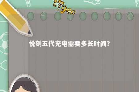悦刻五代充电需要多长时间？ 